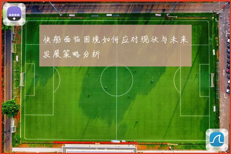 快船面临困境如何应对现状与未来发展策略分析