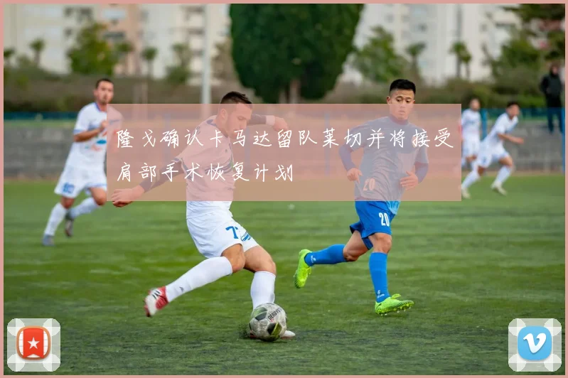 隆戈确认卡马达留队莱切并将接受肩部手术恢复计划