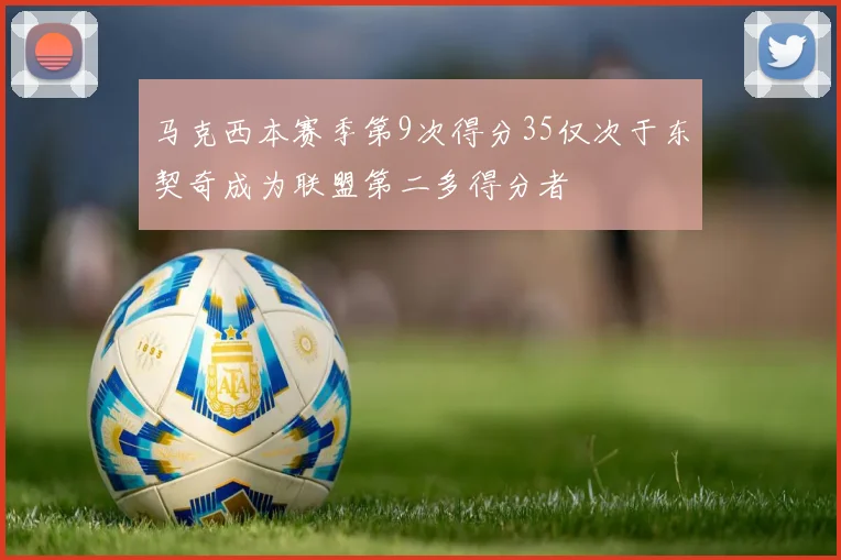马克西本赛季第9次得分35仅次于东契奇成为联盟第二多得分者