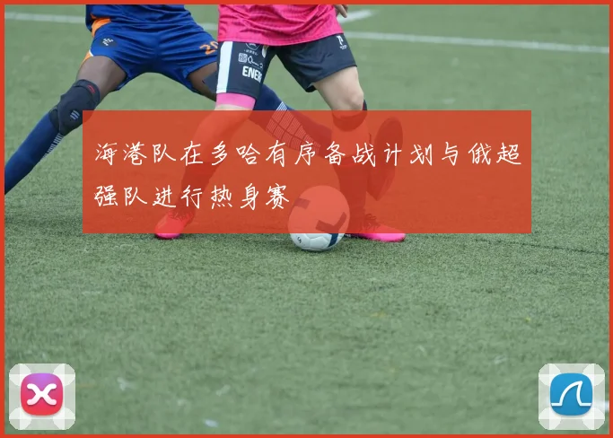 海港队在多哈有序备战计划与俄超强队进行热身赛