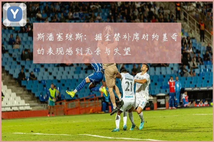 斯潘塞琼斯：掘金替补席对约基奇的表现感到无奈与失望