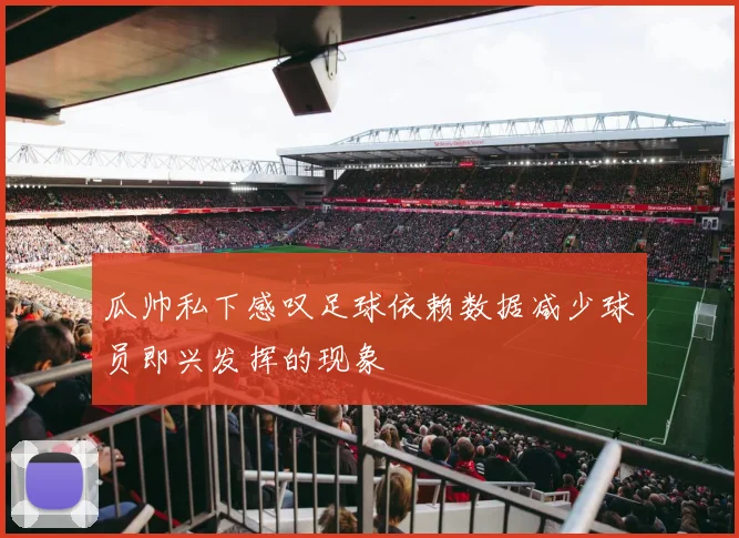 瓜帅私下感叹足球依赖数据减少球员即兴发挥的现象