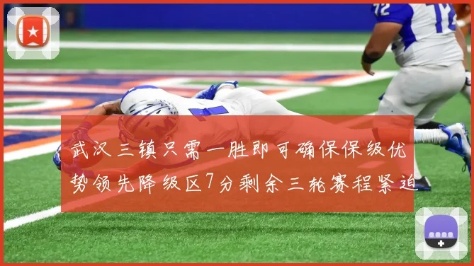 武汉三镇只需一胜即可确保保级优势领先降级区7分剩余三轮赛程紧迫