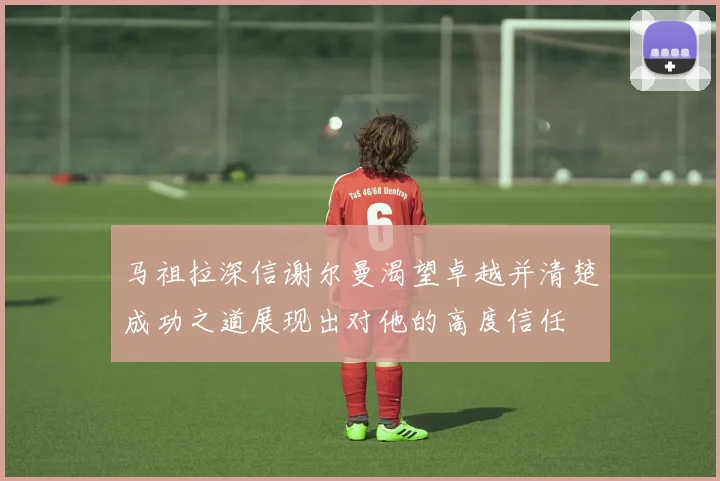马祖拉深信谢尔曼渴望卓越并清楚成功之道展现出对他的高度信任