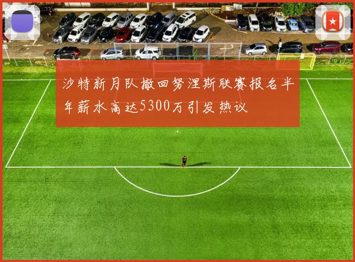 沙特新月队撤回努涅斯联赛报名半年薪水高达5300万引发热议