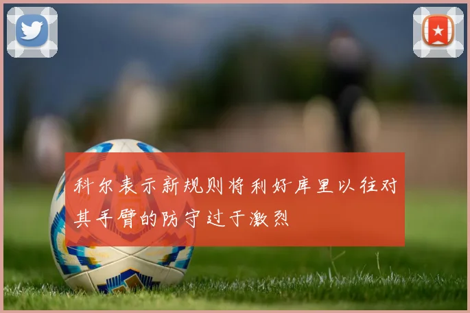 科尔表示新规则将利好库里以往对其手臂的防守过于激烈