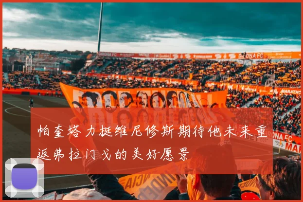 帕奎塔力挺维尼修斯期待他未来重返弗拉门戈的美好愿景