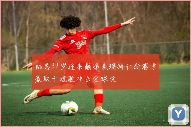 凯恩32岁迎来巅峰表现拜仁新赛季豪取十连胜冲击金球奖