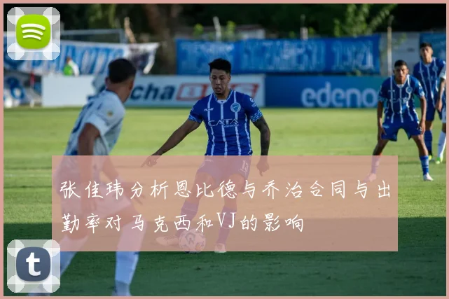 张佳玮分析恩比德与乔治合同与出勤率对马克西和VJ的影响