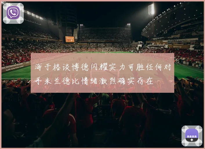 海于格谈博德闪耀实力可胜任何对手米兰德比情绪激烈确实存在