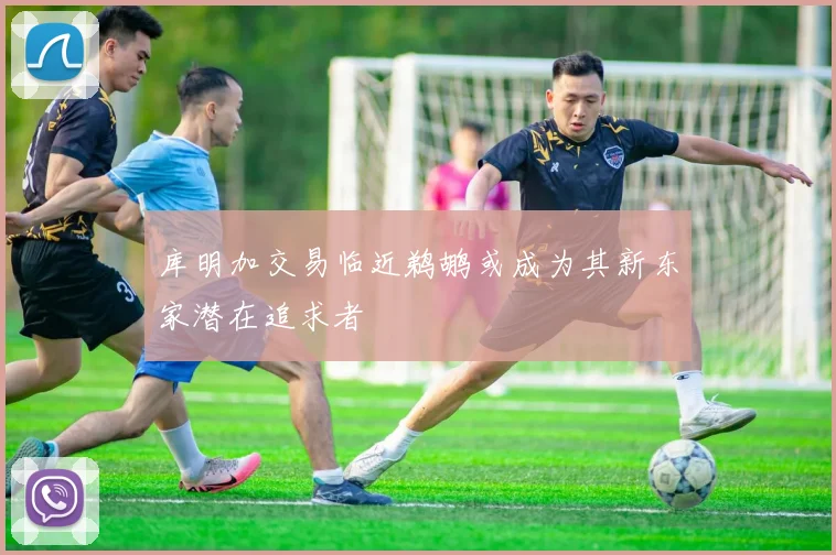 库明加交易临近鹈鹕或成为其新东家潜在追求者