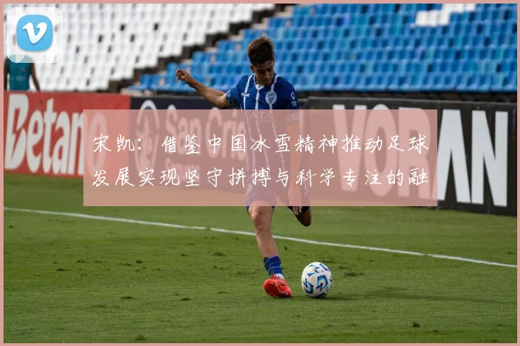 宋凯：借鉴中国冰雪精神推动足球发展实现坚守拼搏与科学专注的融合